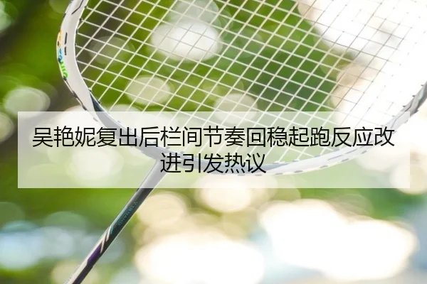 吴艳妮复出后栏间节奏回稳起跑反应改进引发热议 - HTH
