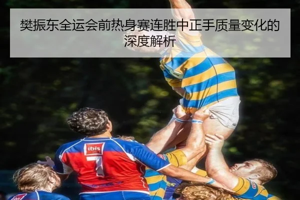 樊振东全运会前热身赛连胜中正手质量变化的深度解析 - HTH